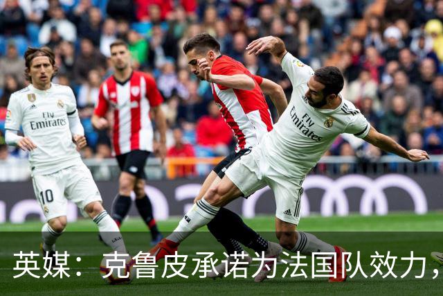 英媒：克鲁皮承诺为法国队效力，曾拒葡萄牙邀请